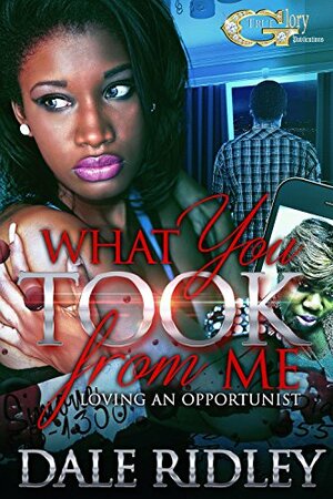 What You Took from Me: Loving an Opportunist by Dale Ridley