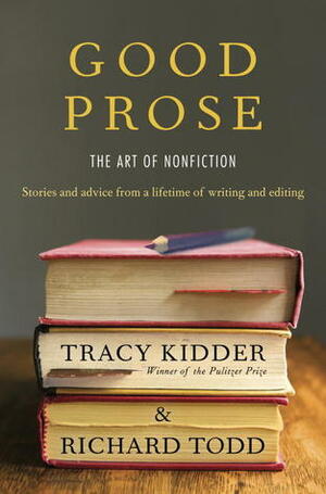 Good Prose: The Art of Nonfiction by Tracy Kidder, Richard Todd