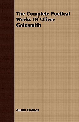 The Complete Poetical Works of Oliver Goldsmith by Oliver Goldsmith, Austin Dobson