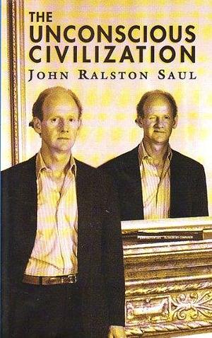 The unconscious civilization by John Ralston Saul, John Ralston Saul