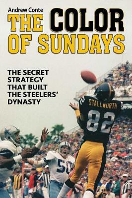 The Color of Sundays: The Secret Strategy That Built the Steelers Dynasty by Andrew Conte