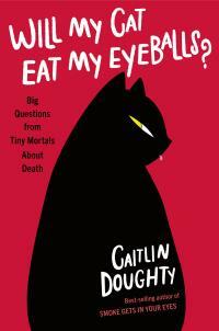 Will My Cat Eat My Eyeballs?: And Other Questions About Dead Bodies by Caitlin Doughty