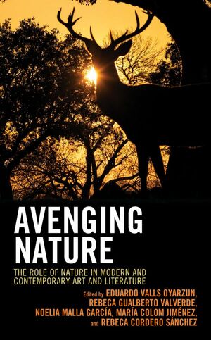 Avenging Nature: The Role of Nature in Modern and Contemporary Art and Literature by Hande Gurses, Laura Sanz García, Noelia Malla García, Anastasia Cardone, Frank Izaguirre, Leonor Martínez, María Colom Jiménez, Jessica Roberts, Eduardo Valls Oyarzun, Rebeca Cordero Sánchez, Ryan Winet, Laura de la Parra, Carmen Méndez, Patrycja Austin, Rebeca Gualberto Valverde, Peter Melville, Pedro Miguel Carmona, Paula Barba Guerrero