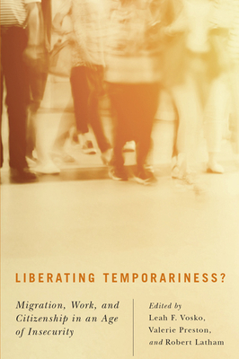 Liberating Temporariness?: Migration, Work, and Citizenship in an Age of Insecurity by Leah F. Vosko, Valerie Preston, Robert Latham
