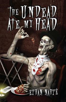 The Undead Ate My Head by Ethan Nahte