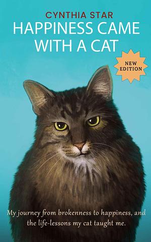 Happiness Came With a Cat-New Edition: The true story of how I nearly died of a broken heart, was suicidal, then learned from my cat to be truly happy. by Cynthia Star, Cynthia Star