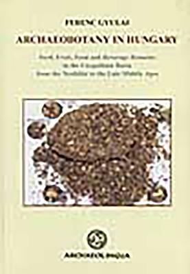 Archaeobotany in Hungary: Seed, Fruit, Food and Beverage Remainsin the Carpathian Basin from the Neolithic to the Late Middle Ages [With CDROM] by Ferenc Gyulai