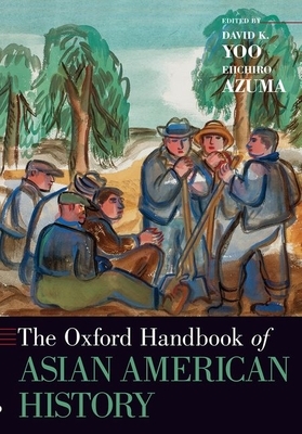 The Oxford Handbook of Asian American History by David K. Yoo, Eiichiro Azuma