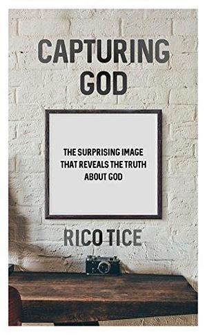 Capturing God: The surprising image that reveals the truth about God by Rico Tice, Rico Tice