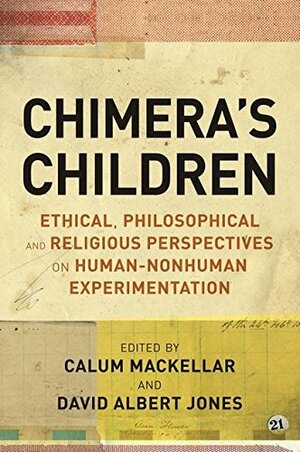 Chimera's Children: Ethical, Philosophical and Religious Perspectives on Human-Nonhuman Experimentation by Calum Mackellar, David Albert Jones