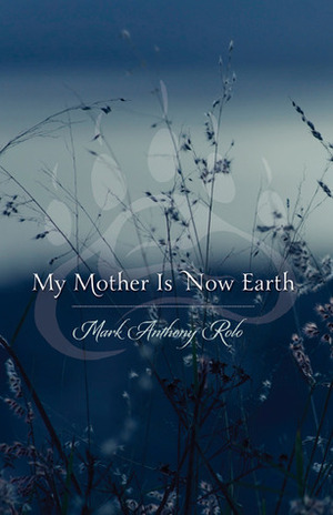 My Mother Is Now Earth by Mark Anthony Rolo