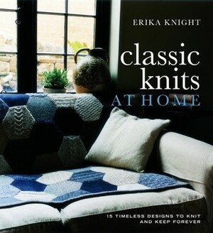 Classic Knits at Home: 15 Timeless Designs to Knit and Keep Forever by Erika Knight