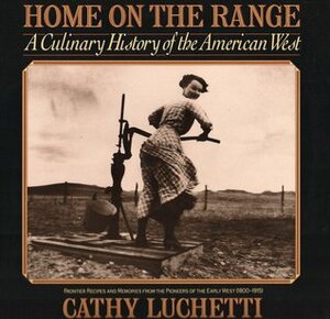 Home on the Range: A Culinary History of the American West by Cathy Luchetti