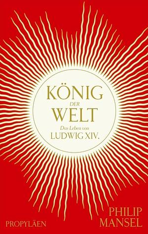 König der Welt Das Leben von Ludwig XIV by Philip Mansel