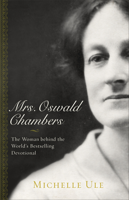 Mrs. Oswald Chambers: The Woman Behind the World's Bestselling Devotional by Michelle Ule