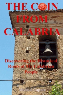 The Coin From Calabria: Discovering the Historical Roots of My Calabrian People by Michael Caputo