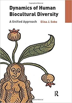 Dynamics of Human Biocultural Diversity: A Unified Approach by Elisa J. Sobo