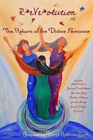 R*eVe*olution: The Return of the Divine Feminine by Heather Williams, Sarah McLean, Lisa J. Shultz, Cynthia James, Denye Robbins-Scott, Barbara Marx Hubbard, Brandon Bays, Alma Sanbern, Shareen Ewing