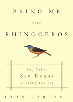Bring Me the Rhinoceros: And Other Zen Koans to Bring You Joy by John Tarrant