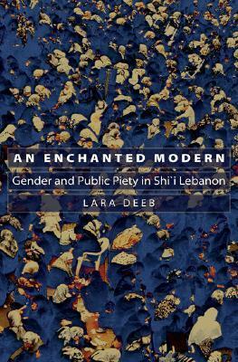 An Enchanted Modern: Gender and Public Piety in Shi'i Lebanon by Lara Deeb