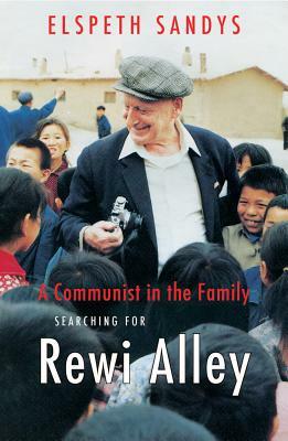 A Communist in the Family: Searching for Rewi Alley by Elspeth Sandys