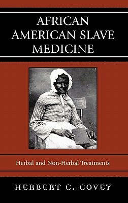 African American Slave Medicine: Herbal and Non-Herbal Treatments by Herbert C. Covey