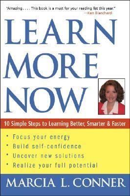 Learn More Now: 10 Simple Steps to Learning Better, Smarter, and Faster by Marcia Conner