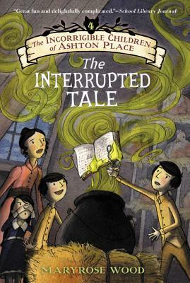 The Incorrigible Children of Ashton Place: Book IV: The Interrupted Tale by Maryrose Wood