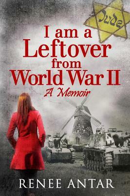 I Am a Leftover from World War 2: A Memoir by Renee Antar