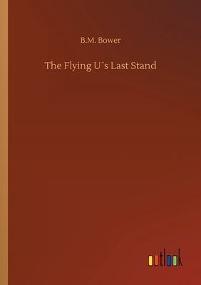 The Flying U´s Last Stand by B. M. Bower