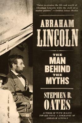Abraham Lincoln: The Man Behind the Myths by Stephen B. Oates