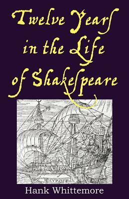 Twelve Years in the Life of Shakespeare by Hank Whittemore