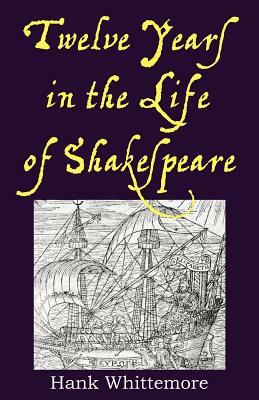Twelve Years in the Life of Shakespeare by Hank Whittemore