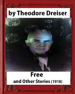 Free and Other Stories (1918) By Theodore Dreiser (Original Classics) by Theodore Dreiser