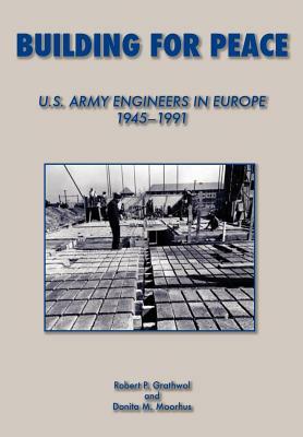 Building for Peace: United States Army Engineers in Europe, 1945-1991 by Robert P. Grathrol, Donita M. Moorhus, Us Army Center of Military History