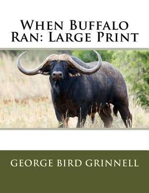 When Buffalo Ran: Large Print by George Bird Grinnell