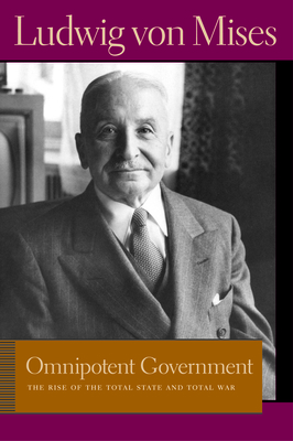 Omnipotent Government: The Rise of the Total State and Total War by Ludwig von Mises