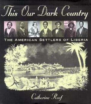 This Our Dark Country: The American Settlers of Liberia by Catherine Reef