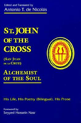 St. John of the Cross: San Juan de La Cruz: Alchemist of the Soul: His Life, His Poetry (Bilingual), His Prose by Antonio T. de Nicolas, John of the Cross