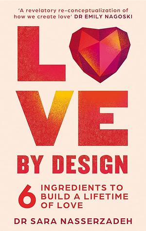 Love by Design: 6 Ingredients to Build a Lifetime of Love by Sara Nasserzadeh