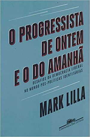 O Progressista de Ontem e o do Amanhã by Mark Lilla