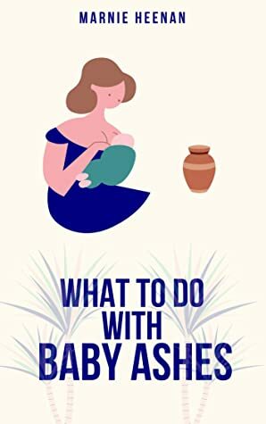 What to Do With Baby Ashes: Poems From My Life Before, During, & After Pregnancy Loss by Marnie Heenan
