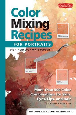 Color Mixing Recipes for Portraits: More Than 500 Color Combinations for Skin, Eyes, Lips & Hair by William F. Powell
