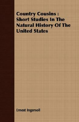 Country Cousins: Short Studies in the Natural History of the United States by Ernest Ingersoll