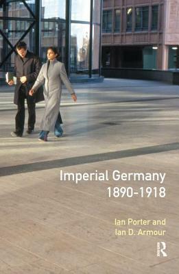 Imperial Germany 1890 - 1918 by Ian Porter, Ian D. Armour