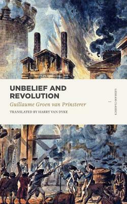 Unbelief and Revolution by Groen Van Prinsterer