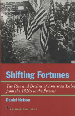 Shifting Fortunes: The Rise and Decline of American Labor, from the 1820s to the Present by Daniel Nelson