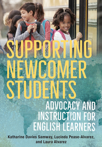 Supporting Newcomer Students: Advocacy and Instruction for English Learners by Lucinda Pease-Alvarez, Katharine Davies Samway, Laura Alvarez
