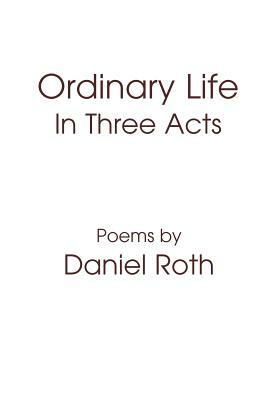 Ordinary Life: In Three Acts by Daniel Roth