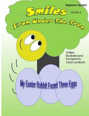 Smiles From Under The Tree My Easter Rabbit Found Three Eggs: Smiles From Under The Tree My Easter Rabbit Found Three Eggs by Carol Lee Brunk